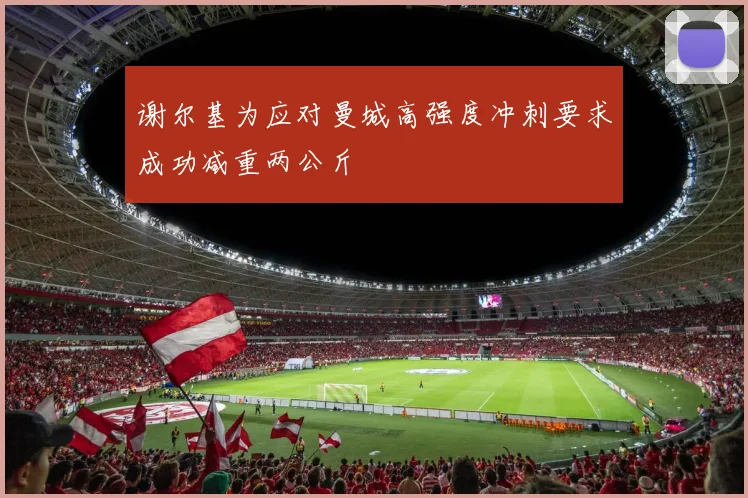 谢尔基为应对曼城高强度冲刺要求成功减重两公斤