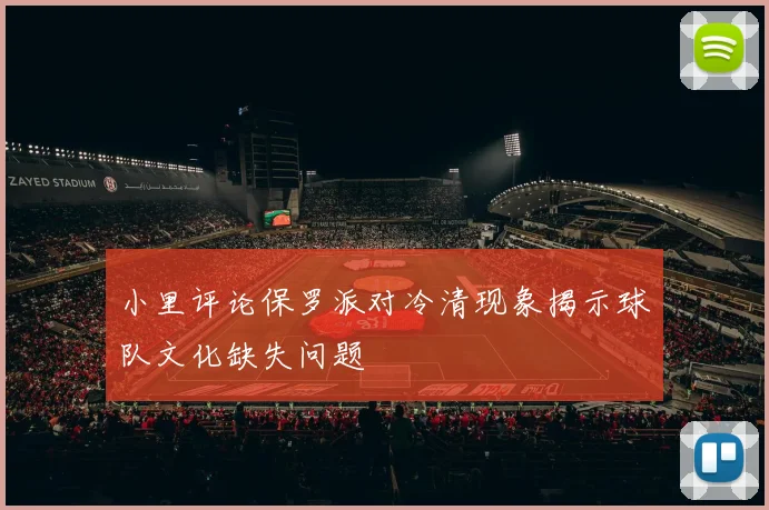 小里评论保罗派对冷清现象揭示球队文化缺失问题