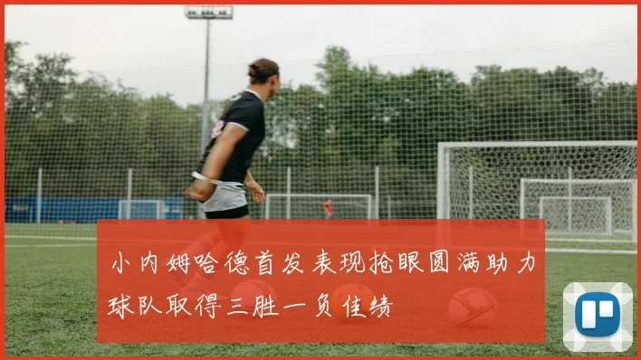 小内姆哈德首发表现抢眼圆满助力球队取得三胜一负佳绩