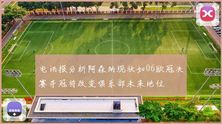 电讯报分析阿森纳现状如06欧冠决赛夺冠将改变俱乐部未来地位