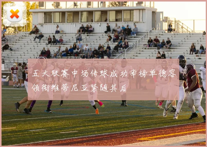 五大联赛中场传球成功率榜单德容领衔维蒂尼亚紧随其后