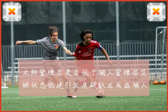 太阳管理层是否优于湖人管理层艾顿状态低迷引发质疑狄龙或成湖人新目标