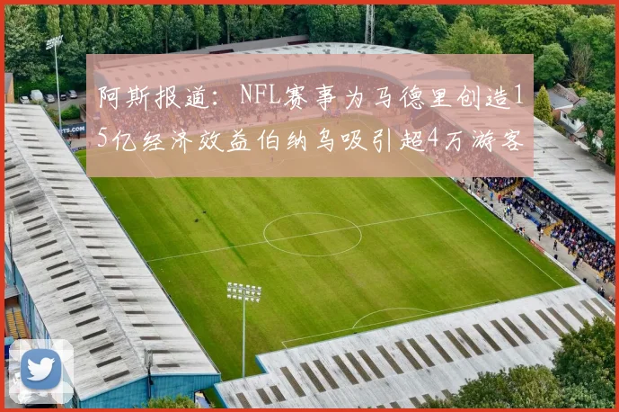 阿斯报道：NFL赛事为马德里创造15亿经济效益伯纳乌吸引超4万游客
