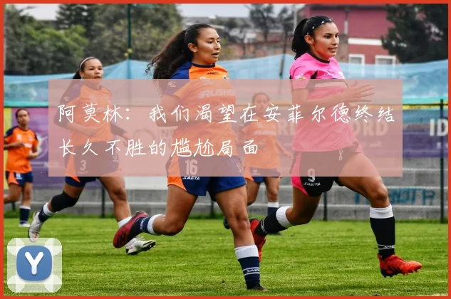 阿莫林：我们渴望在安菲尔德终结长久不胜的尴尬局面