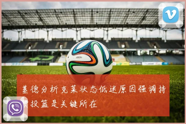 基德分析克莱状态低迷原因强调持续投篮是关键所在