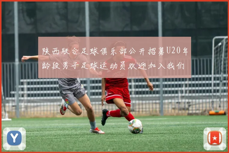 陕西联合足球俱乐部公开招募U20年龄段男子足球运动员欢迎加入我们的团队
