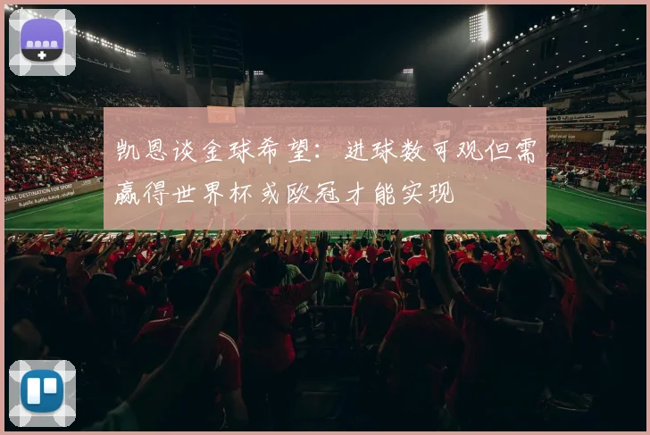 凯恩谈金球希望：进球数可观但需赢得世界杯或欧冠才能实现