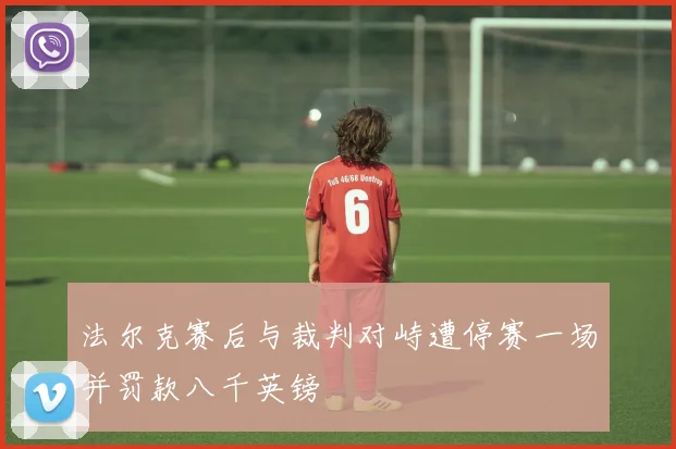 法尔克赛后与裁判对峙遭停赛一场并罚款八千英镑
