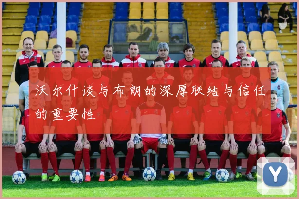 沃尔什谈与布朗的深厚联结与信任的重要性
