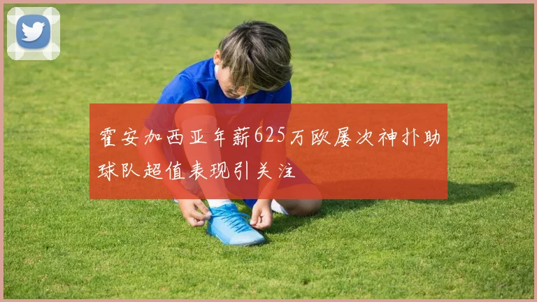 霍安加西亚年薪625万欧屡次神扑助球队超值表现引关注