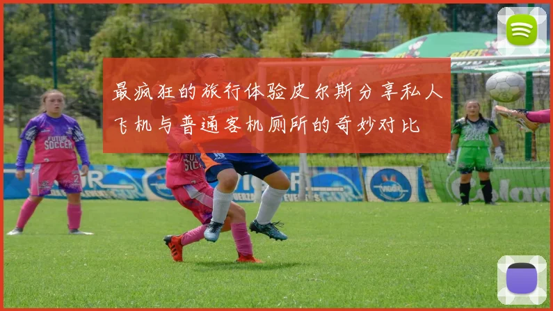 最疯狂的旅行体验皮尔斯分享私人飞机与普通客机厕所的奇妙对比
