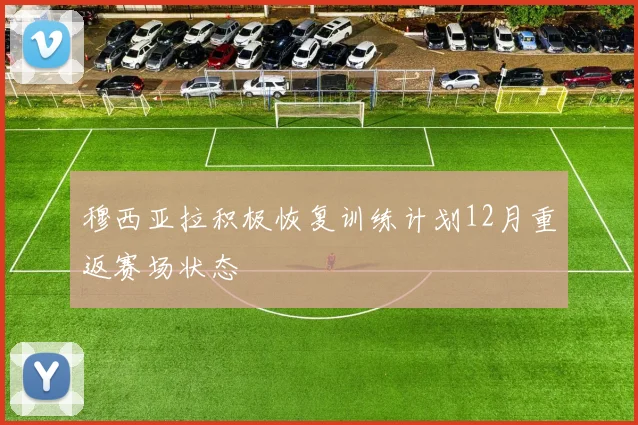 穆西亚拉积极恢复训练计划12月重返赛场状态