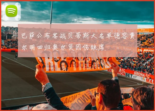 巴萨公布客战贝蒂斯大名单德容费尔明回归奥尔莫因伤缺席