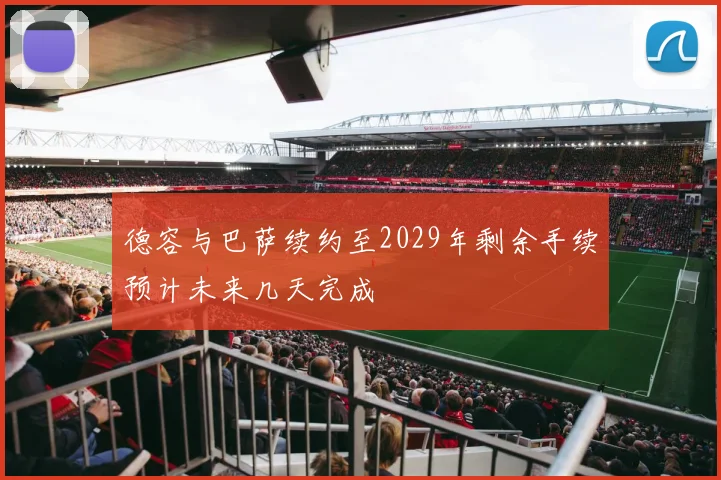 德容与巴萨续约至2029年剩余手续预计未来几天完成