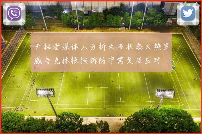 开拓者媒体人分析大洛状态火热罗威与克林根挡拆防守需灵活应对