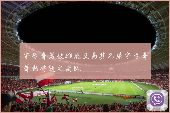 字母哥若被雄鹿交易其兄弟字母哥哥也将随之离队
