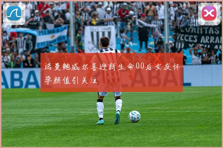 诺曼鲍威尔喜迎新生命00后女友怀孕颜值引关注